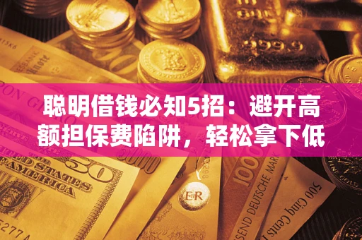 北京聪明借钱必知5招：避开高额担保费陷阱，轻松拿下低息贷款