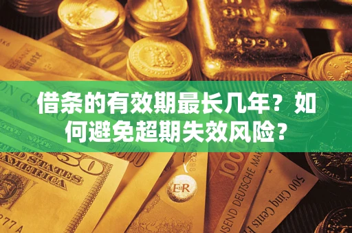 北京借条的有效期最长几年？如何避免超期失效风险？