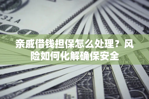 北京亲戚借钱担保怎么处理？风险如何化解确保安全