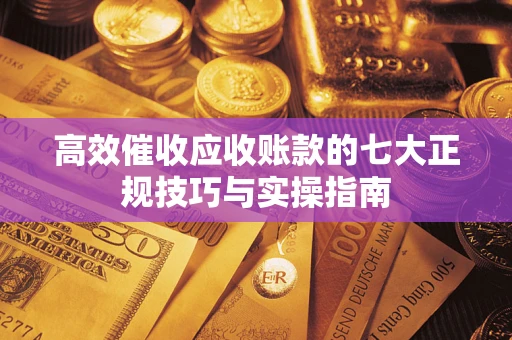 北京高效催收应收账款的七大正规技巧与实操指南