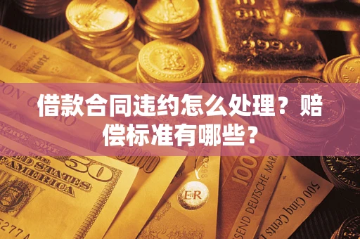 北京借款合同违约怎么处理？赔偿标准有哪些？