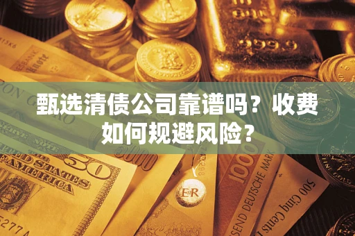 北京甄选清债公司靠谱吗？收费如何规避风险？