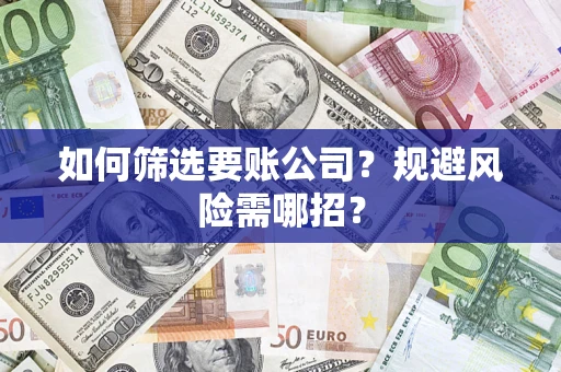 北京如何筛选要账公司？规避风险需哪招？