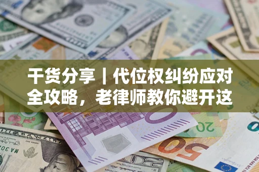 北京干货分享｜代位权纠纷应对全攻略，老律师教你避开这5大雷区