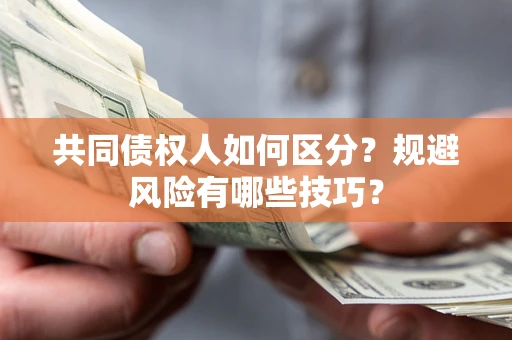 北京共同债权人如何区分？规避风险有哪些技巧？
