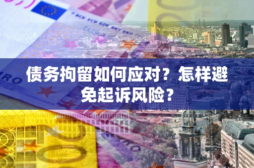 北京债务拘留如何应对？怎样避免起诉风险？