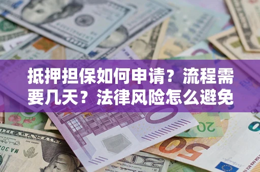 北京抵押担保如何申请？流程需要几天？法律风险怎么避免？避坑指南
