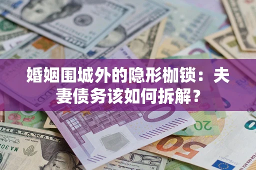 北京婚姻围城外的隐形枷锁：夫妻债务该如何拆解？