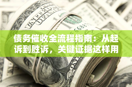 北京债务催收全流程指南：从起诉到胜诉，关键证据这样用