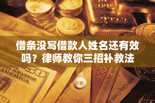 北京借条没写借款人姓名还有效吗？律师教你三招补救法