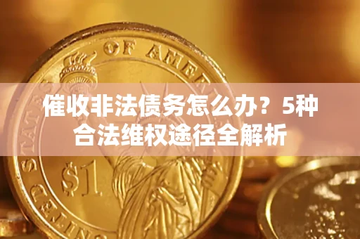 北京催收非法债务怎么办？5种合法维权途径全解析