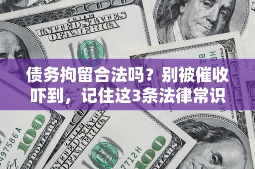 北京债务拘留合法吗?别被催收吓到,记住这3条法律常识 北京债务拘留合法吗?别被催收吓到,记住这3条法律常识