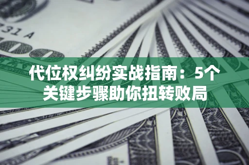 北京代位权纠纷实战指南：5个关键步骤助你扭转败局