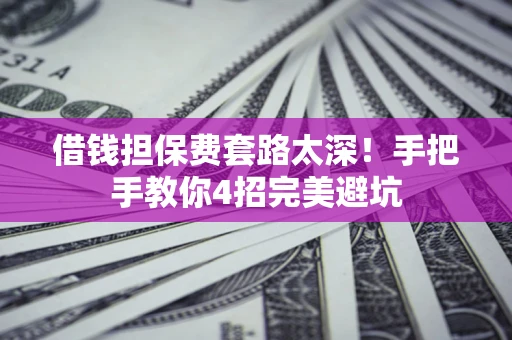 北京借钱担保费套路太深！手把手教你4招完美避坑