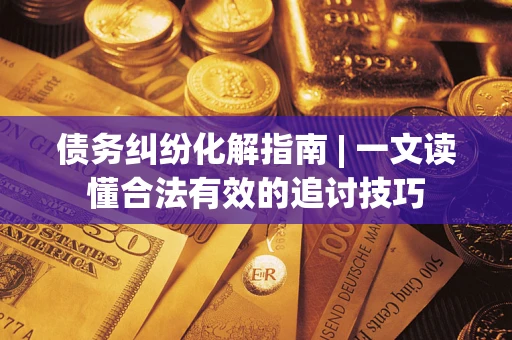 北京债务纠纷化解指南 | 一文读懂合法有效的追讨技巧