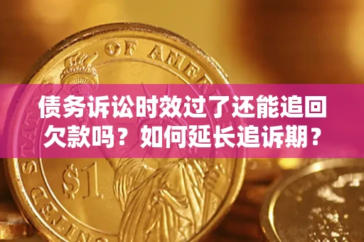 北京债务诉讼时效过了还能追回欠款吗？如何延长追诉期？