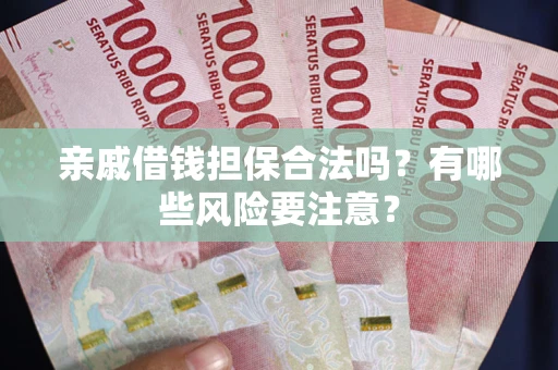北京亲戚借钱担保合法吗？有哪些风险要注意？
