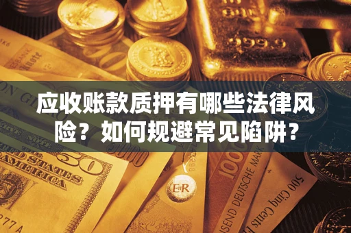 北京应收账款质押有哪些法律风险？如何规避常见陷阱？