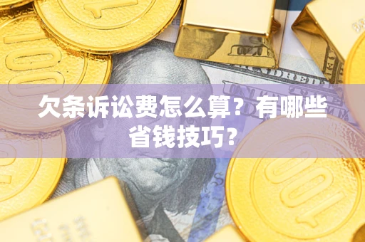 北京欠条诉讼费怎么算？有哪些省钱技巧？