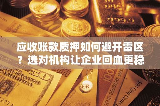 北京应收账款质押如何避开雷区？选对机构让企业回血更稳