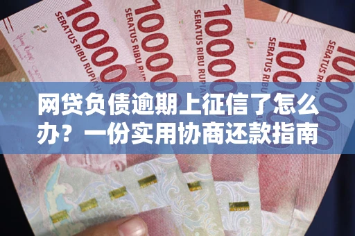 北京网贷负债逾期上征信了怎么办？一份实用协商还款指南请收好