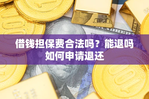 北京借钱担保费合法吗？能退吗如何申请退还