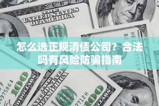 北京怎么选正规清债公司？合法吗有风险防骗指南