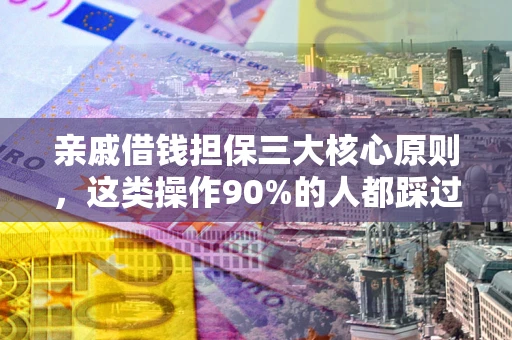 北京亲戚借钱担保三大核心原则，这类操作90%的人都踩过坑！附法院判决案例