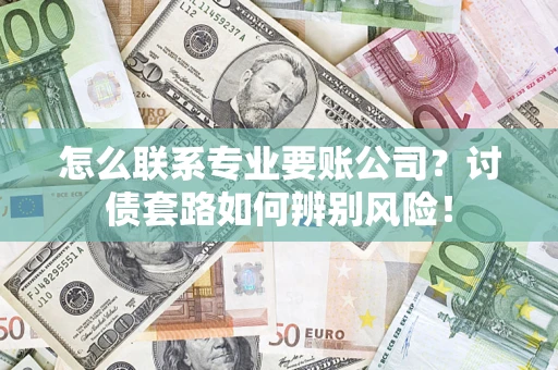 北京怎么联系专业要账公司？讨债套路如何辨别风险！