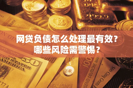 北京网贷负债怎么处理最有效？哪些风险需警惕？