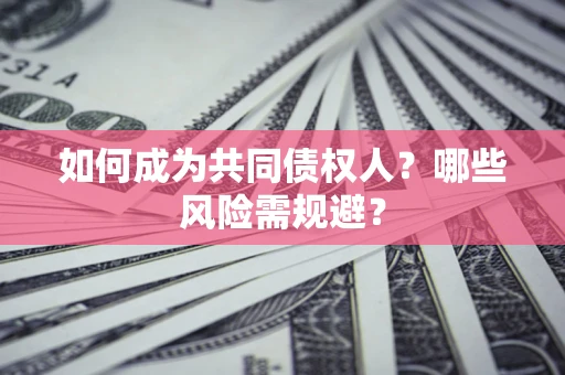 北京如何成为共同债权人？哪些风险需规避？