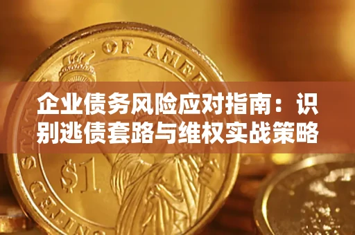 北京企业债务风险应对指南：识别逃债套路与维权实战策略
