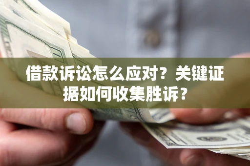 北京借款诉讼怎么应对？关键证据如何收集胜诉？