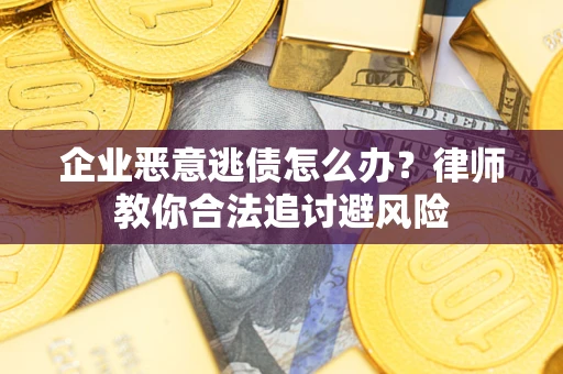 北京企业恶意逃债怎么办？律师教你合法追讨避风险
