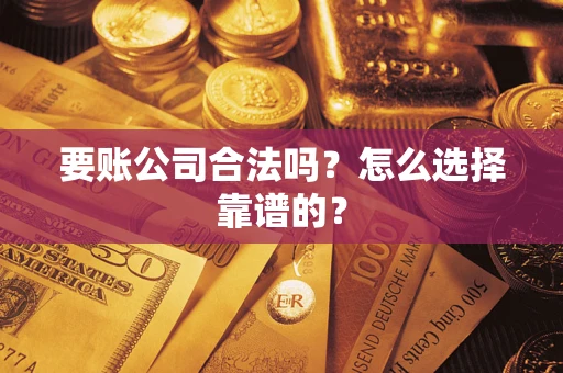 北京要账公司合法吗？怎么选择靠谱的？