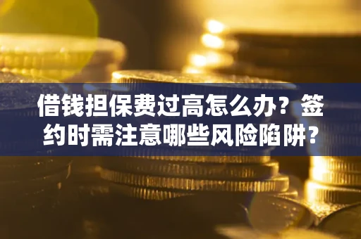 北京借钱担保费过高怎么办？签约时需注意哪些风险陷阱？