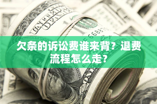北京欠条的诉讼费谁来背？退费流程怎么走？