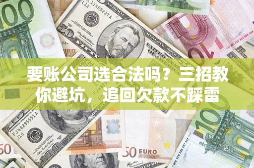 北京要账公司选合法吗？三招教你避坑，追回欠款不踩雷