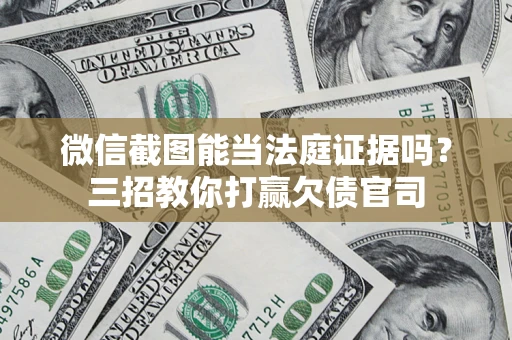 北京微信截图能当法庭证据吗？三招教你打赢欠债官司