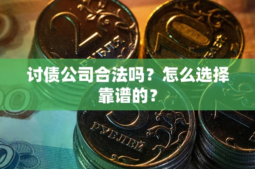 北京讨债公司合法吗？怎么选择靠谱的？