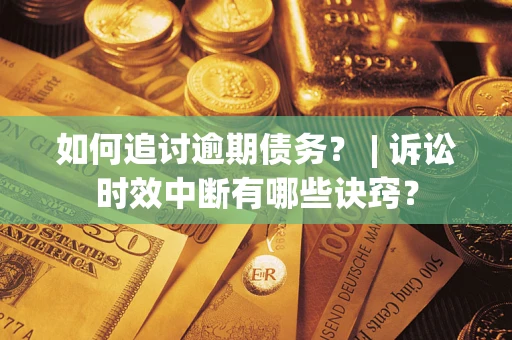 北京如何追讨逾期债务？ | 诉讼时效中断有哪些诀窍？
