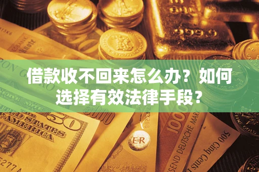 北京借款收不回来怎么办？如何选择有效法律手段？