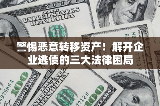 北京警惕恶意转移资产！解开企业逃债的三大法律困局