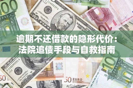北京逾期不还借款的隐形代价：法院追债手段与自救指南