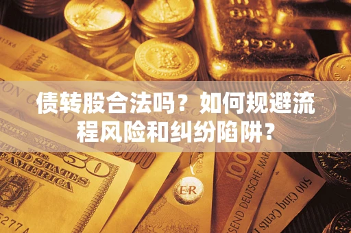 北京债转股合法吗？如何规避流程风险和纠纷陷阱？