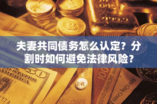 北京夫妻共同债务怎么认定？分割时如何避免法律风险？