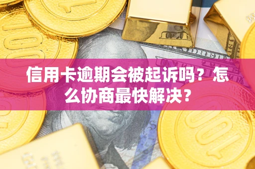 北京信用卡逾期会被起诉吗？怎么协商最快解决？