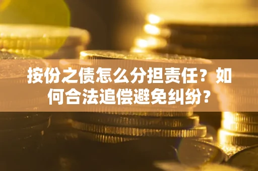 北京按份之债怎么分担责任？如何合法追偿避免纠纷？