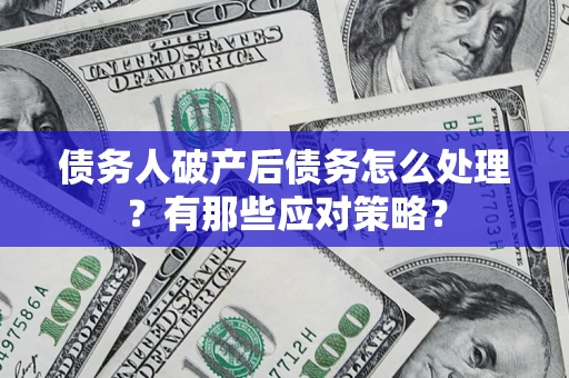 北京债务人破产后债务怎么处理？有那些应对策略？