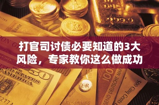 北京打官司讨债必要知道的3大风险，专家教你这么做成功率飙升